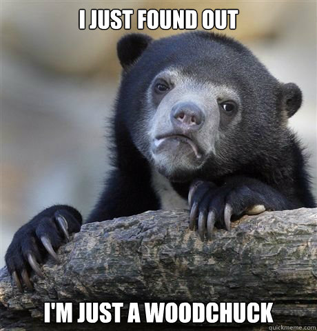 I just found out I'm just a woodchuck - I just found out I'm just a woodchuck  Misc