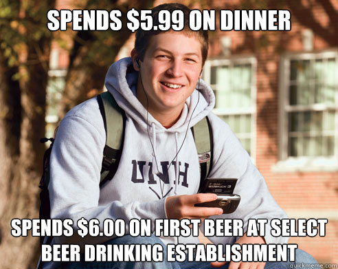 Spends $5.99 on dinner spends $6.00 on first beer at select beer drinking establishment  College Freshman