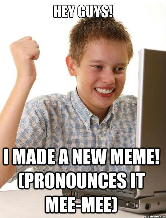 Hey guys! I made a new meme! (pronounces it mee-mee)  First Day on the Internet Kid