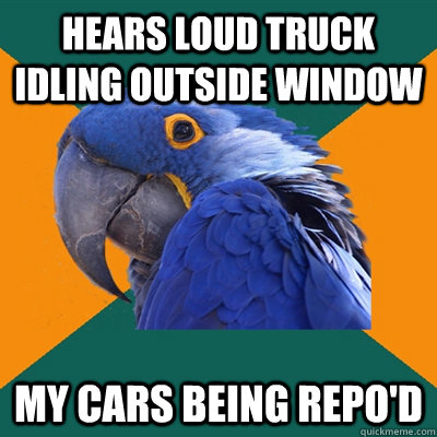 Hears loud truck idling outside window my cars being repo'd  Paranoid Parrot