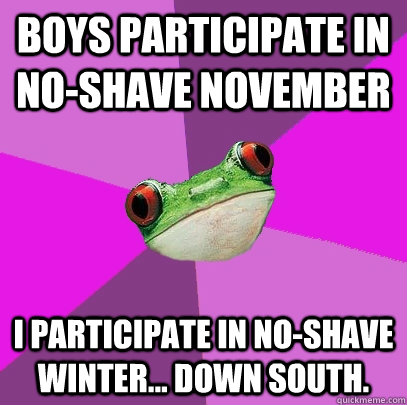 Boys participate in No-Shave November I participate in No-shave winter... down south.  Foul Bachelorette Frog