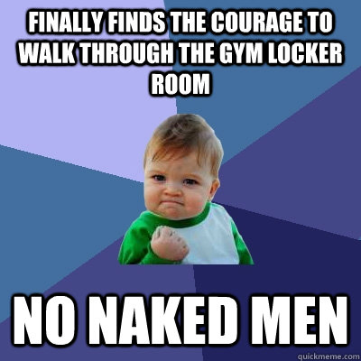 finally finds the courage to walk through the gym locker room no naked men  Success Kid