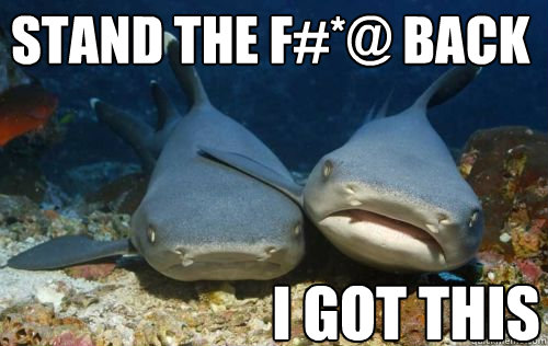 stand the f#*@ back I GOT THIS  Compassionate Shark Friend