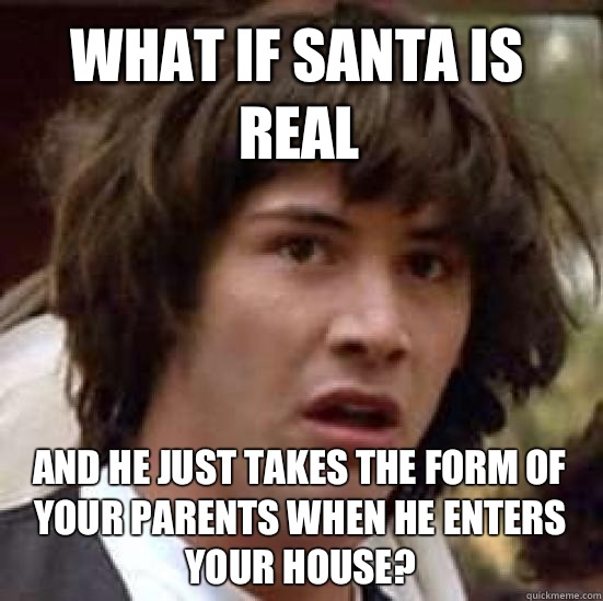 What if Santa is real And he just takes the form of your parents when he enters your house?  conspiracy keanu