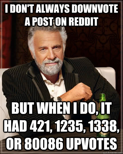 I don't always downvote A Post on Reddit But when i do, it had 421, 1235, 1338, or 80086 upvotes    The Most Interesting Man In The World