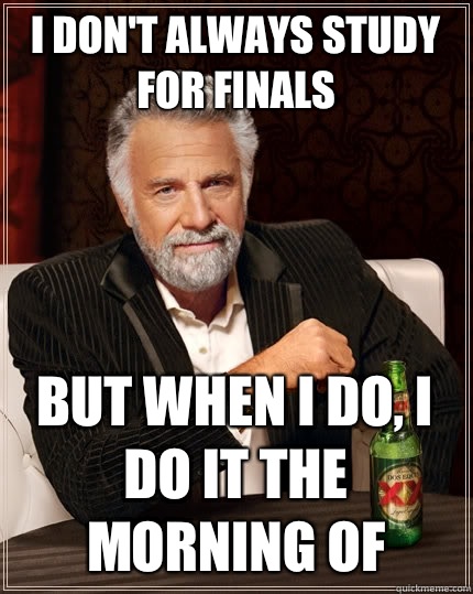 I don't always study for finals but when I do, I do it the morning of  The Most Interesting Man In The World