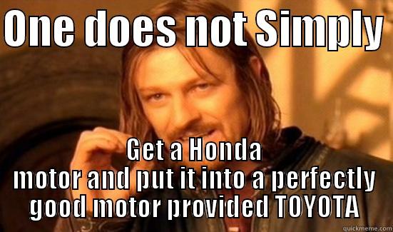 ONE DOES NOT SIMPLY  GET A HONDA MOTOR AND PUT IT INTO A PERFECTLY GOOD MOTOR PROVIDED TOYOTA Boromir