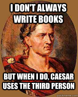 I don't always write books but when I do, caesar uses the third person  Freshman Julius Caesar