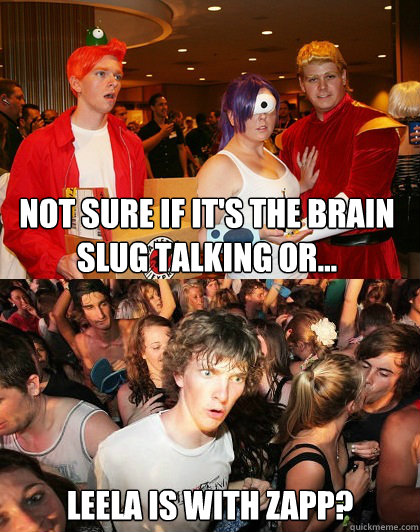 Not sure if it's the brain slug talking or... Leela is with Zapp? - Not sure if it's the brain slug talking or... Leela is with Zapp?  Sudden Clarity Fry