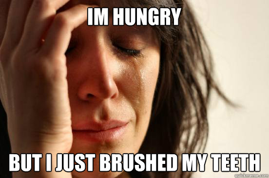 Im Hungry  But i just brushed my teeth  First World Problems