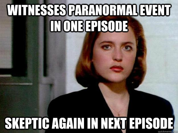 Witnesses paranormal event in one episode Skeptic again in next episode - Witnesses paranormal event in one episode Skeptic again in next episode  Scumbag Scully