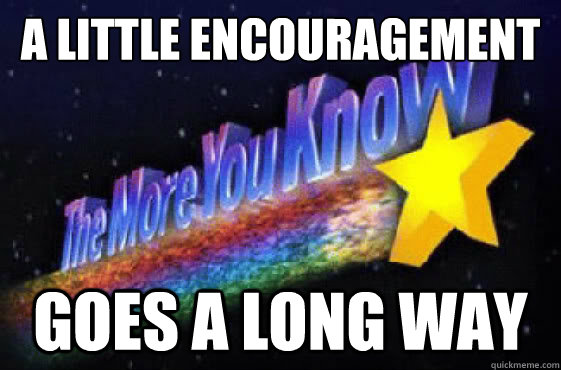 A LITTLE ENCOURAGEMENT GOES A LONG WAY  The More You Know