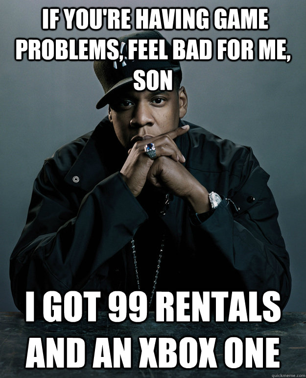  If you're having game problems, feel bad for me, son I got 99 rentals and an Xbox One  Jay-Z 99 Problems