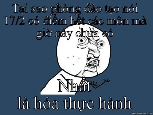 TẠI SAO PHÒNG ĐÀO TẠO NÓI 17/2 CÓ ĐIỂM HẾT CÁC MÔN MÀ GIỜ NÀY CHƯA CÓ NHẤT LÀ HÓA THỰC HÀNH Y U No