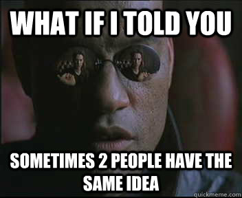 What if I told you Sometimes 2 people have the same idea  Morpheus SC