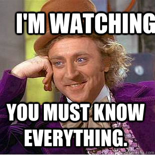 I'M WATCHING You must know everything.  Creepy Wonka