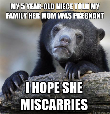 My 5 year-old niece told my family her mom was pregnant I hope she miscarries  Confession Bear