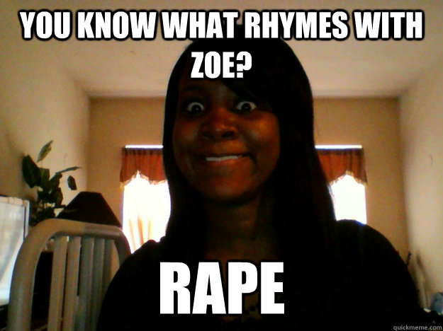 You Know what rhymes with ZOE? RAPE - You Know what rhymes with ZOE? RAPE  The Girlfriend You Dont Want To Have