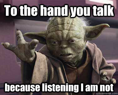 To the hand you talk because listening I am not - To the hand you talk because listening I am not  Yoda Talk to Hand