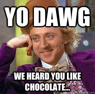 Yo Dawg We heard you like chocolate... - Yo Dawg We heard you like chocolate...  Condescending Wonka