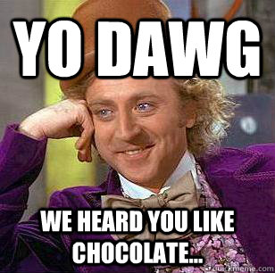 Yo Dawg We heard you like chocolate...  Condescending Wonka
