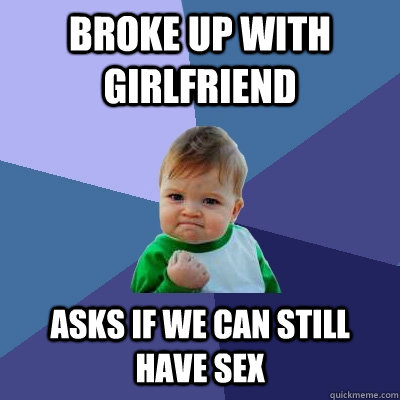 broke up with girlfriend asks if we can still have sex - broke up with girlfriend asks if we can still have sex  Success Kid