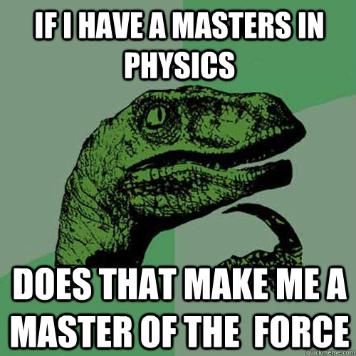 If I have a masters in physics  does that make me a master of the  force  Philosoraptor