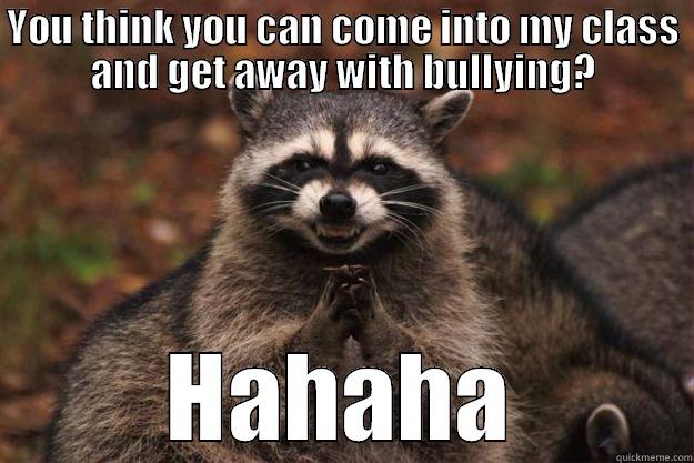 YOU THINK YOU CAN COME INTO MY CLASS AND GET AWAY WITH BULLYING? HAHAHA Evil Plotting Raccoon