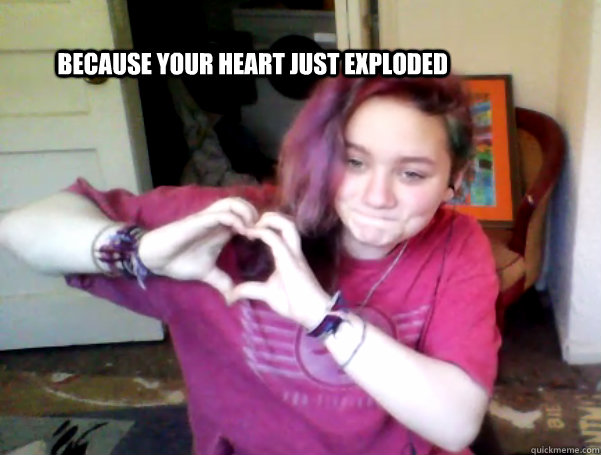 because your heart just exploded - because your heart just exploded  disa