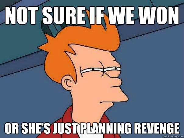 not sure if we won or she's just planning revenge  Futurama Fry
