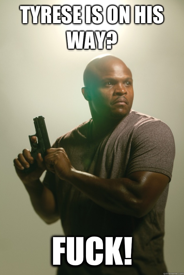 Tyrese is on his way? FUCK!   
