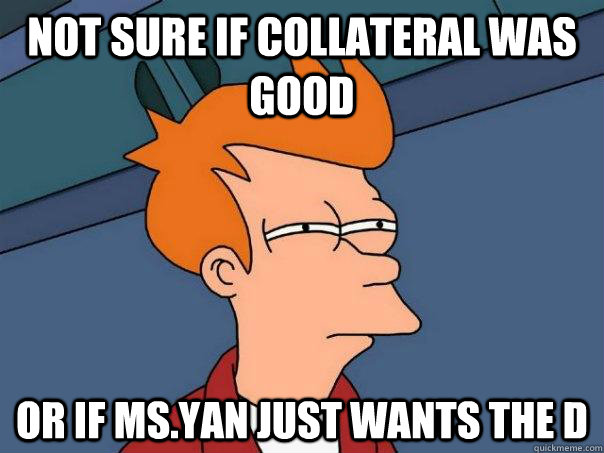 Not sure if Collateral was good Or if Ms.Yan just wants the D  Futurama Fry
