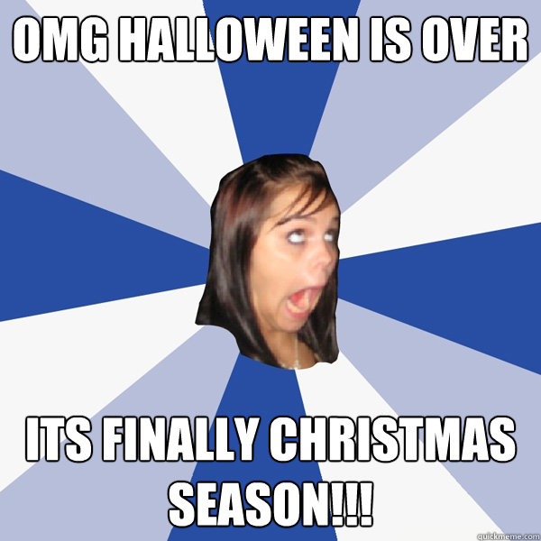 OMG Halloween is over its finally Christmas season!!!  Annoying Facebook Girl