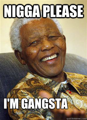 NIGGA PLEASE I'm gangsta - NIGGA PLEASE I'm gangsta  Nelson Mandela