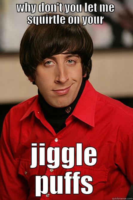 WHY DON'T YOU LET ME SQUIRTLE ON YOUR JIGGLE PUFFS Pickup Line Scientist