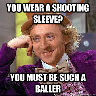 You wear a shooting sleeve? you must be such a baller - You wear a shooting sleeve? you must be such a baller  Condescending Wonka