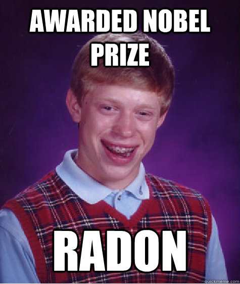 awarded nobel prize radon  Bad Luck Brian