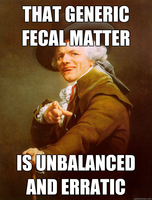 That generic fecal matter Is unbalanced and erratic  Joseph Ducreux