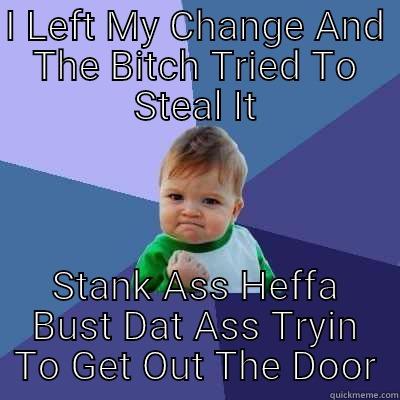 I LEFT MY CHANGE AND THE BITCH TRIED TO STEAL IT STANK ASS HEFFA BUST DAT ASS TRYIN TO GET OUT THE DOOR Success Kid