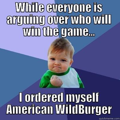 WHILE EVERYONE IS ARGUING OVER WHO WILL WIN THE GAME... I ORDERED MYSELF AMERICAN WILDBURGER Success Kid