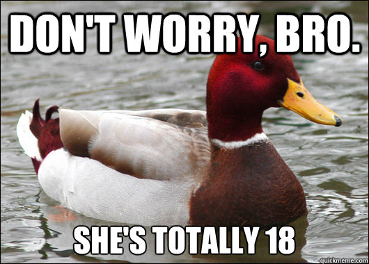 don't worry, bro. she's totally 18  Malicious Advice Mallard