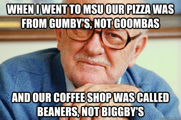 When I went to MSU our pizza was from Gumby's, not GoombaS And our coffee shop was called Beaners, not Biggby's  