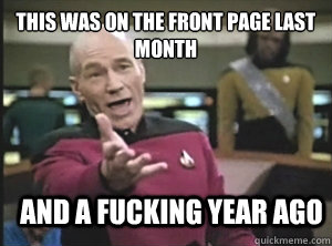 This was on the front page last month And a fucking year ago  Annoyed Picard