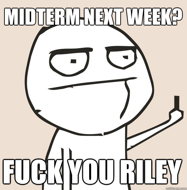 MIDTERM NEXT WEEK? FUCK YOU RILEY  Middle Finger FU