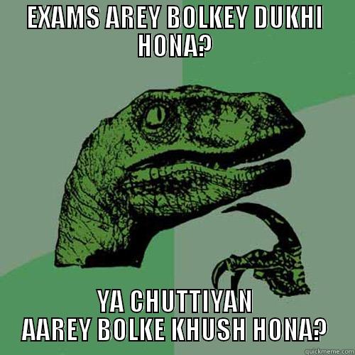 EXAMS AREY BOLKEY DUKHI HONA? YA CHUTTIYAN AAREY BOLKE KHUSH HONA? Philosoraptor