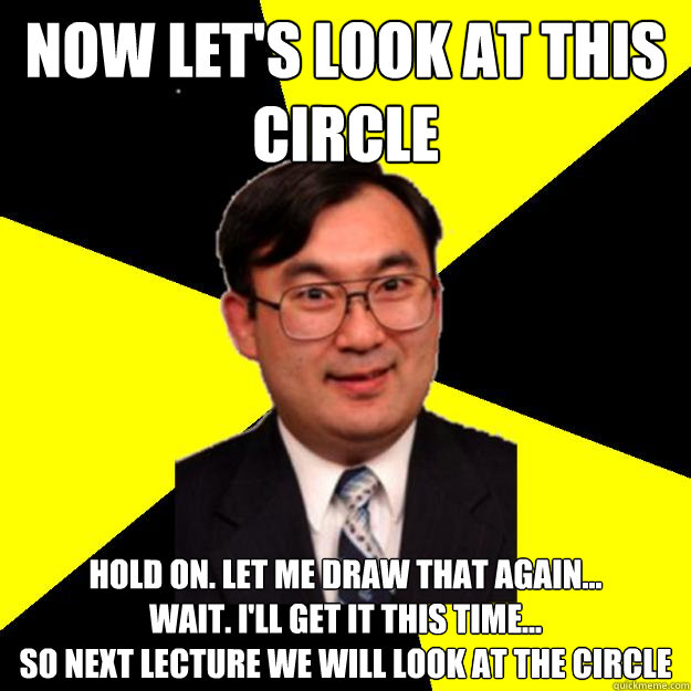 Now let's look at this circle hold on. let me draw that again...
wait. i'll get it this time...
so next lecture we will look at the circle - Now let's look at this circle hold on. let me draw that again...
wait. i'll get it this time...
so next lecture we will look at the circle  OCD engineering professor