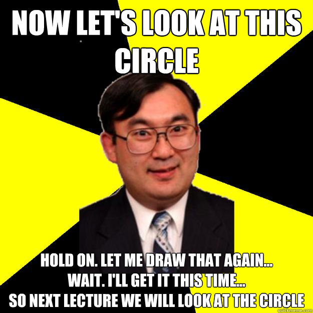 Now let's look at this circle hold on. let me draw that again...
wait. i'll get it this time...
so next lecture we will look at the circle  OCD engineering professor