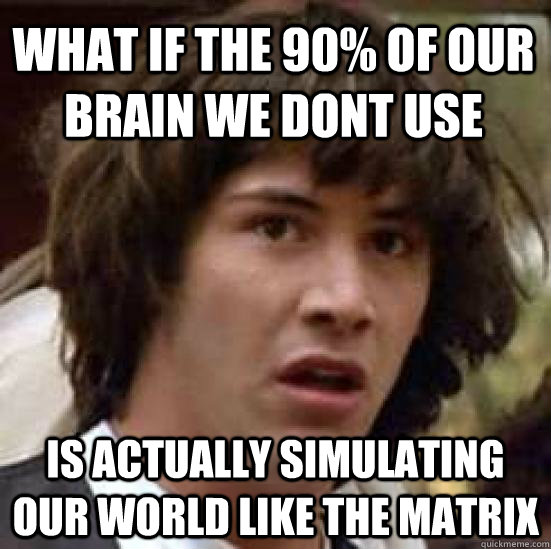 what if the 90% of our brain we dont use is actually simulating our world like the matrix  conspiracy keanu