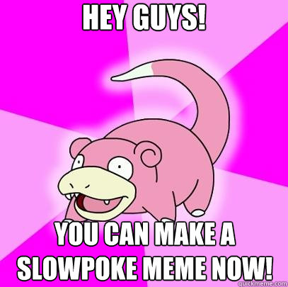 Hey Guys!  You can make a slowpoke meme now!   Slowpoke