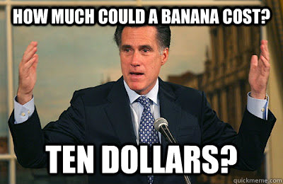 How much could a banana cost? Ten dollars? - How much could a banana cost? Ten dollars?  Angry Mitt Romney